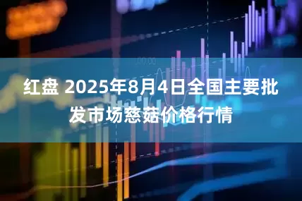 红盘 2025年8月4日全国主要批发市场慈菇价格行情