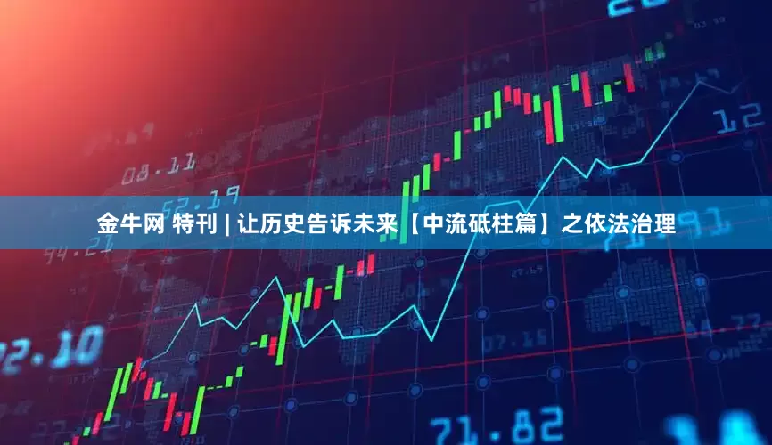 金牛网 特刊 | 让历史告诉未来【中流砥柱篇】之依法治理