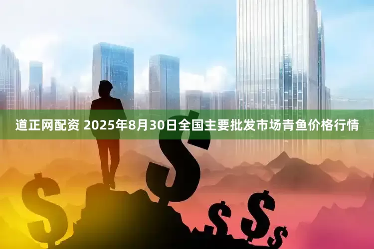道正网配资 2025年8月30日全国主要批发市场青鱼价格行情