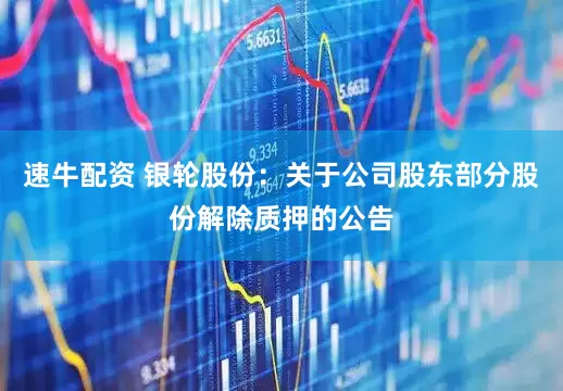 速牛配资 银轮股份：关于公司股东部分股份解除质押的公告