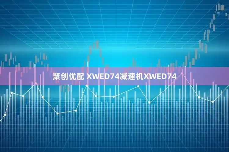聚创优配 XWED74减速机XWED74