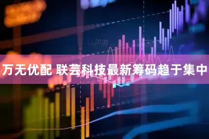 万无优配 联芸科技最新筹码趋于集中