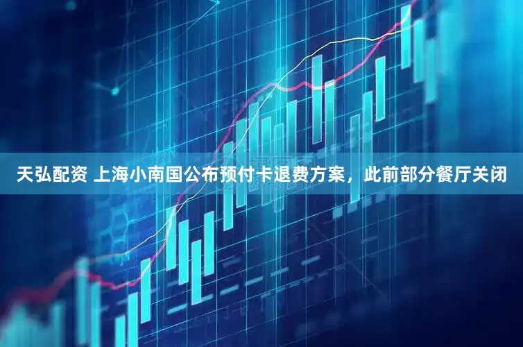 天弘配资 上海小南国公布预付卡退费方案，此前部分餐厅关闭